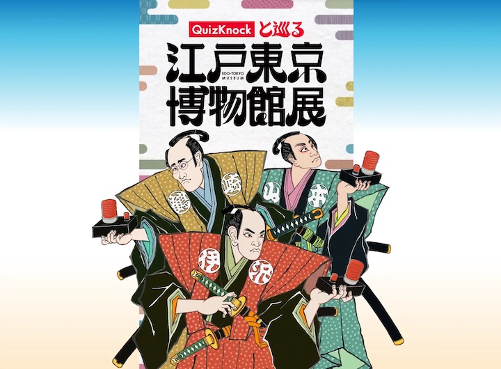 QuizKnockと巡る江戸東京博物館展（愛知県会場） | QuizKnock【クイズ